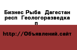 Бизнес Рыба. Дагестан респ.,Геологоразведка п.